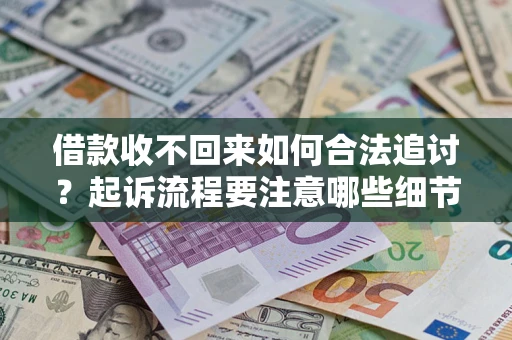 济南借款收不回来如何合法追讨？起诉流程要注意哪些细节？
