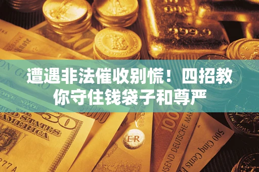 济南遭遇非法催收别慌！四招教你守住钱袋子和尊严
