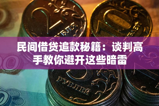 济南民间借贷追款秘籍：谈判高手教你避开这些暗雷