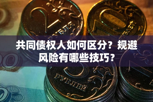 济南共同债权人如何区分？规避风险有哪些技巧？