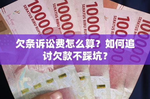 济南欠条诉讼费怎么算？如何追讨欠款不踩坑？