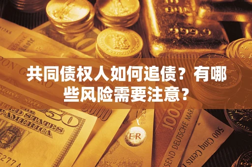 济南共同债权人如何追债？有哪些风险需要注意？