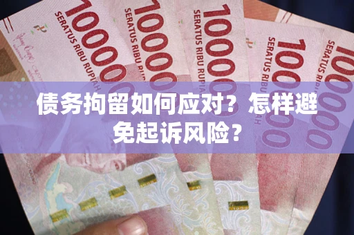 济南债务拘留如何应对？怎样避免起诉风险？