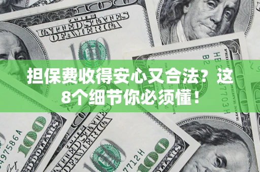 济南担保费收得安心又合法？这8个细节你必须懂！