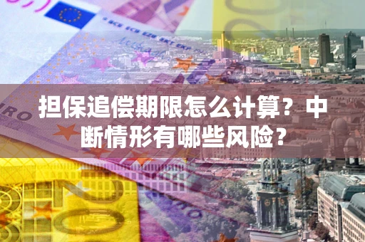 济南担保追偿期限怎么计算？中断情形有哪些风险？