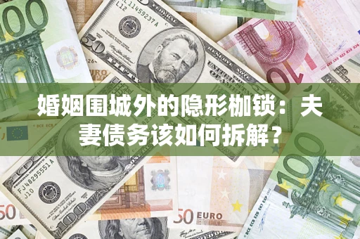 济南婚姻围城外的隐形枷锁：夫妻债务该如何拆解？