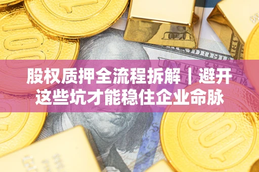 济南股权质押全流程拆解｜避开这些坑才能稳住企业命脉