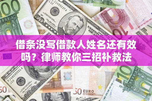 济南借条没写借款人姓名还有效吗？律师教你三招补救法