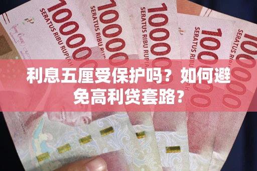 济南利息五厘受保护吗？如何避免高利贷套路？