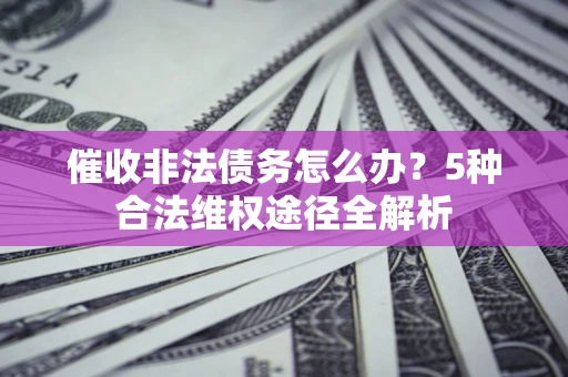 济南催收非法债务怎么办？5种合法维权途径全解析