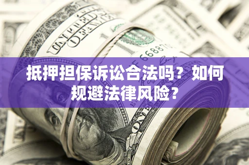 济南抵押担保诉讼合法吗？如何规避法律风险？