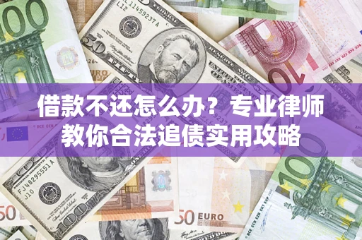 济南借款不还怎么办？专业律师教你合法追债实用攻略