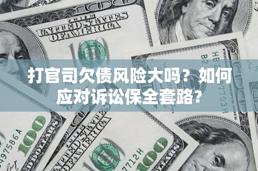济南打官司欠债风险大吗？如何应对诉讼保全套路？
