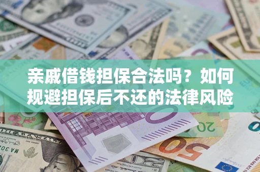 济南亲戚借钱担保合法吗？如何规避担保后不还的法律风险？