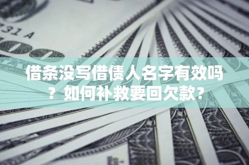 济南借条没写借债人名字有效吗？如何补救要回欠款？