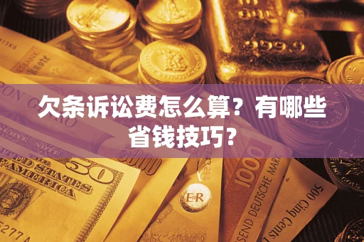 济南欠条诉讼费怎么算？有哪些省钱技巧？