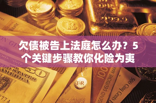 济南欠债被告上法庭怎么办？5个关键步骤教你化险为夷