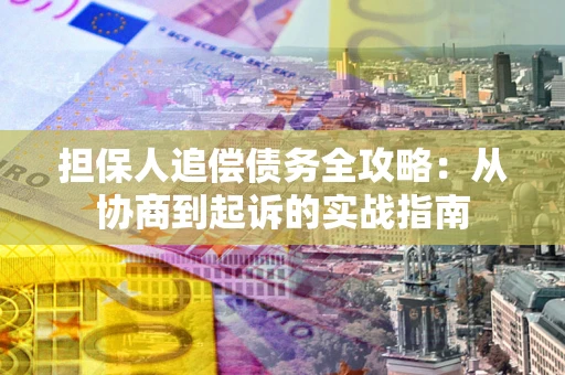 济南担保人追偿债务全攻略:从协商到起诉的实战指南 济南担保人追偿债务全攻略:从协商到起诉的实战指南