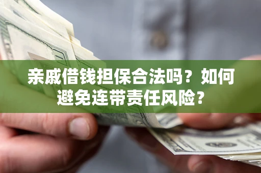 济南亲戚借钱担保合法吗？如何避免连带责任风险？