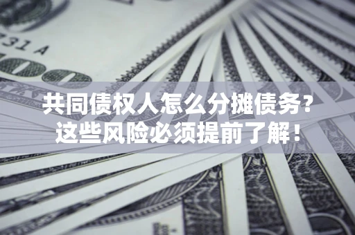 济南共同债权人怎么分摊债务？这些风险必须提前了解！