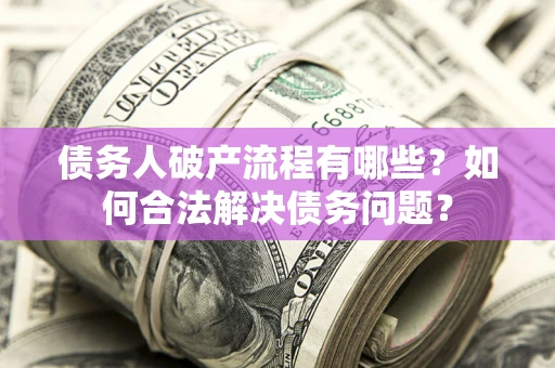 济南债务人破产流程有哪些？如何合法解决债务问题？