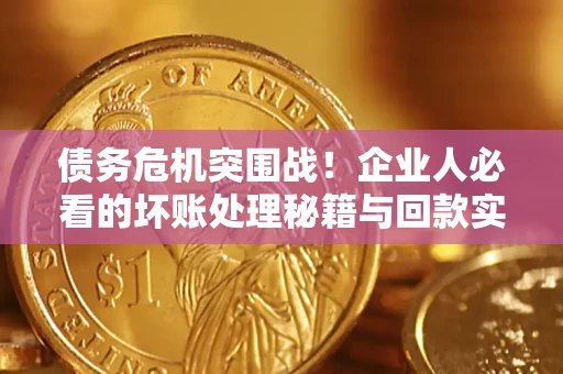 济南债务危机突围战！企业人必看的坏账处理秘籍与回款实战指南