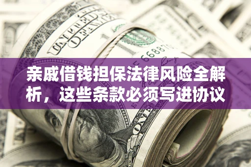 济南亲戚借钱担保法律风险全解析，这些条款必须写进协议