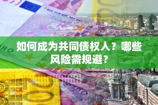 济南如何成为共同债权人？哪些风险需规避？