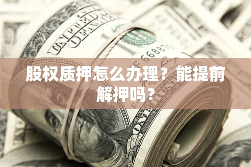 济南股权质押怎么办理？能提前解押吗？