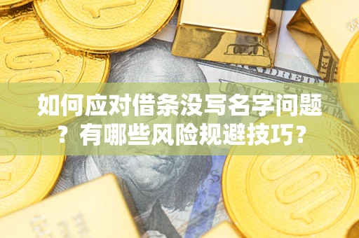 济南如何应对借条没写名字问题？有哪些风险规避技巧？