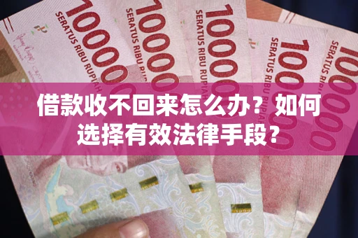 济南借款收不回来怎么办？如何选择有效法律手段？