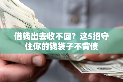 济南借钱出去收不回？这5招守住你的钱袋子不背债
