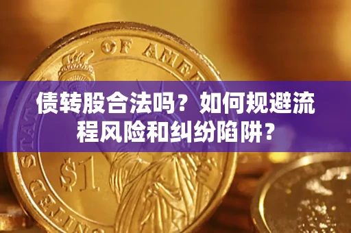 济南债转股合法吗？如何规避流程风险和纠纷陷阱？