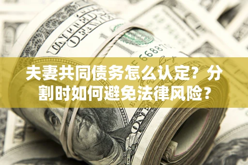济南夫妻共同债务怎么认定？分割时如何避免法律风险？