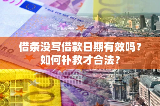 济南借条没写借款日期有效吗？如何补救才合法？