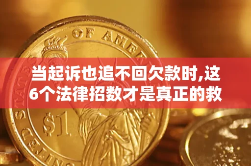 济南当起诉也追不回欠款时,这6个法律招数才是真正的救命稻草