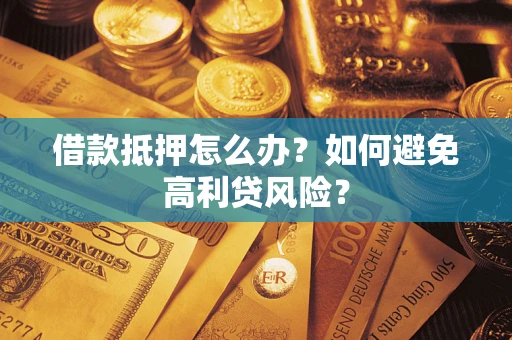 济南借款抵押怎么办？如何避免高利贷风险？