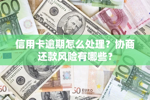 济南信用卡逾期怎么处理？协商还款风险有哪些？